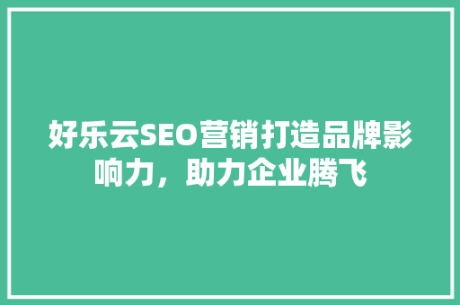 好乐云SEO营销打造品牌影响力，助力企业腾飞