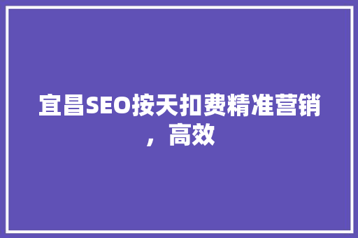 宜昌SEO按天扣费精准营销，高效