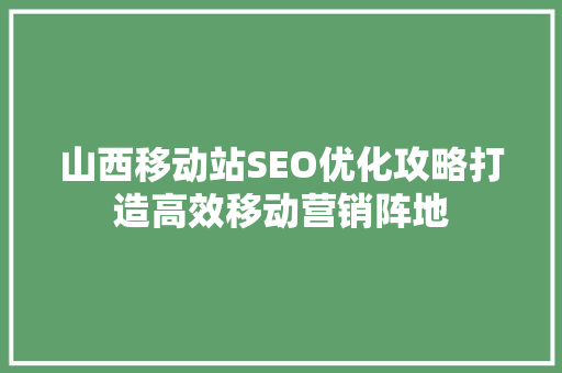 山西移动站SEO优化攻略打造高效移动营销阵地