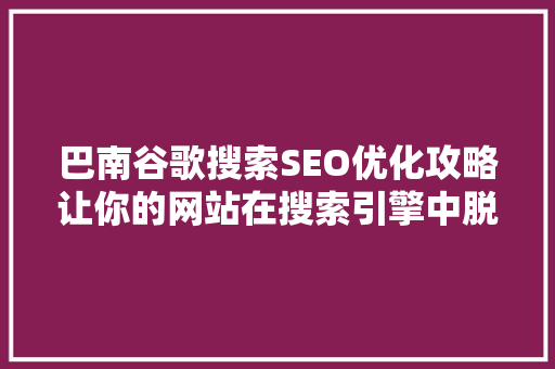 巴南谷歌搜索SEO优化攻略让你的网站在搜索引擎中脱颖而出