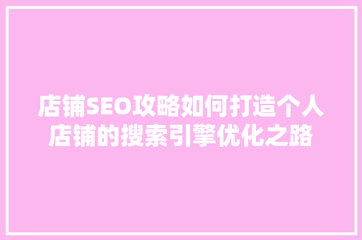 店铺SEO攻略如何打造个人店铺的搜索引擎优化之路