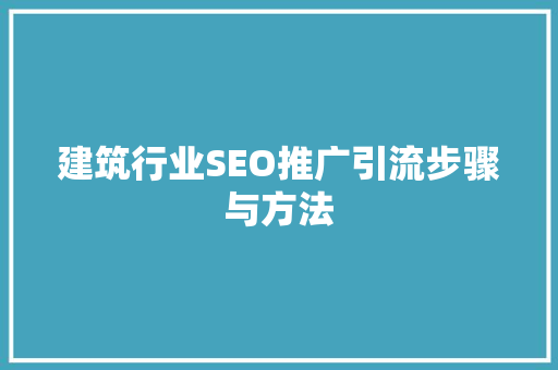 建筑行业SEO推广引流步骤与方法