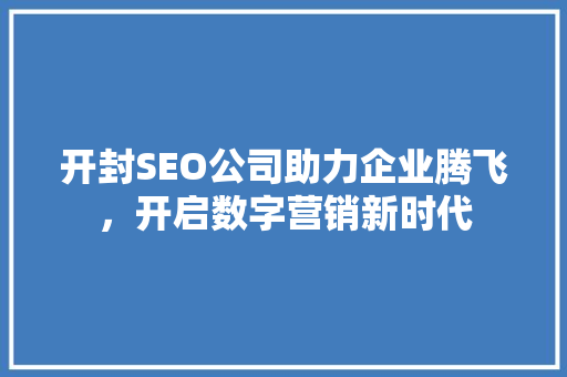 开封SEO公司助力企业腾飞，开启数字营销新时代