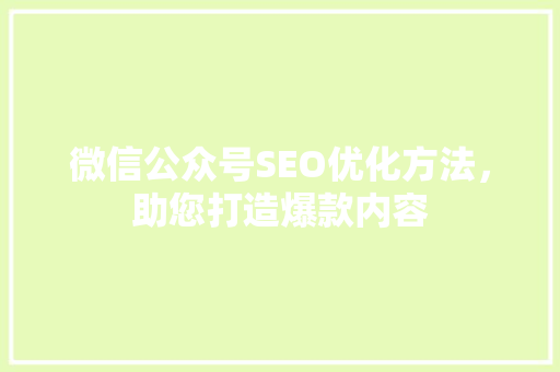 微信公众号SEO优化方法，助您打造爆款内容
