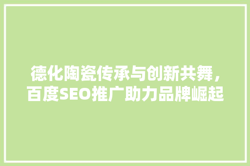 德化陶瓷传承与创新共舞，百度SEO推广助力品牌崛起