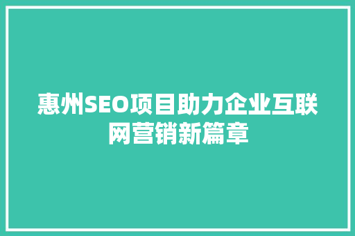 惠州SEO项目助力企业互联网营销新篇章