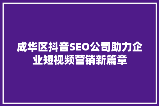 成华区抖音SEO公司助力企业短视频营销新篇章