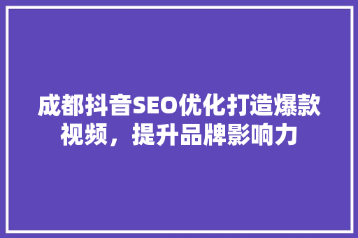 成都抖音SEO优化打造爆款视频，提升品牌影响力