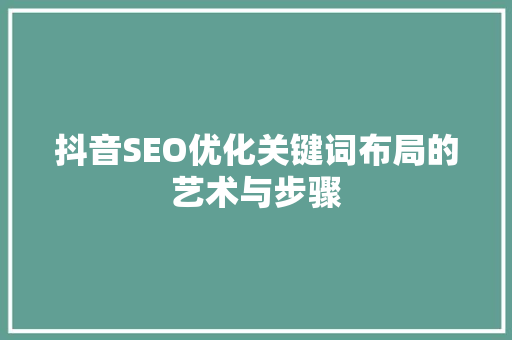 抖音SEO优化关键词布局的艺术与步骤