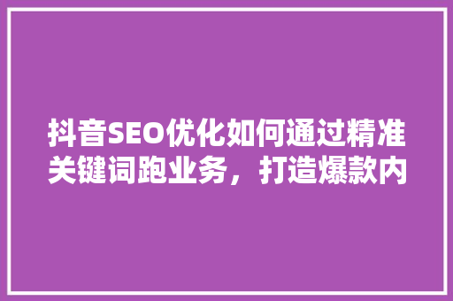 抖音SEO优化如何通过精准关键词跑业务，打造爆款内容