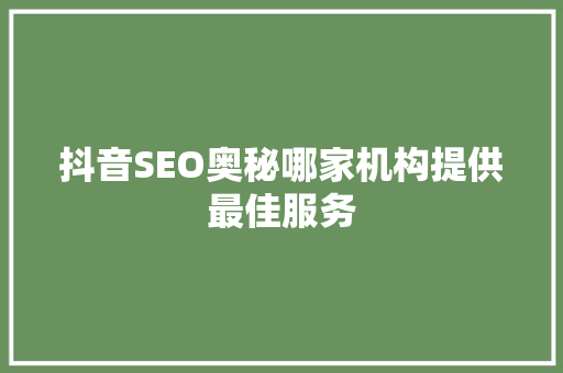 抖音SEO奥秘哪家机构提供最佳服务