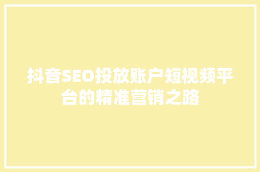 抖音SEO投放账户短视频平台的精准营销之路