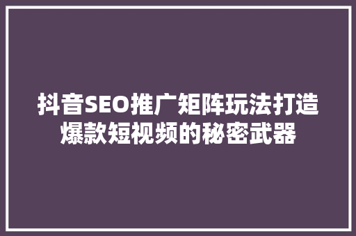 抖音SEO推广矩阵玩法打造爆款短视频的秘密武器