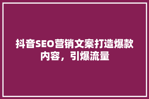 抖音SEO营销文案打造爆款内容，引爆流量