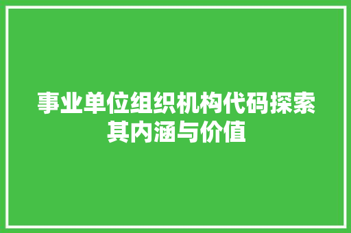 事业单位组织机构代码探索其内涵与价值