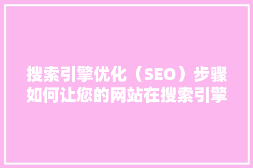 搜索引擎优化（SEO）步骤如何让您的网站在搜索引擎中脱颖而出
