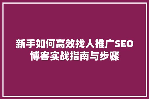 新手如何高效找人推广SEO博客实战指南与步骤
