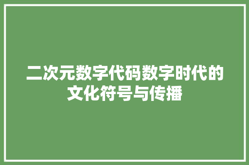 二次元数字代码数字时代的文化符号与传播