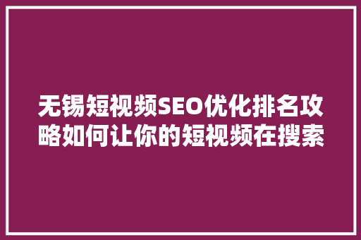 无锡短视频SEO优化排名攻略如何让你的短视频在搜索引擎中脱颖而出