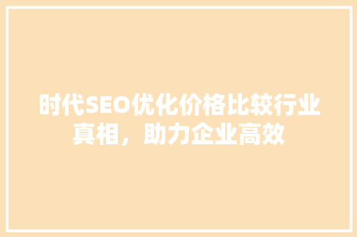 时代SEO优化价格比较行业真相，助力企业高效