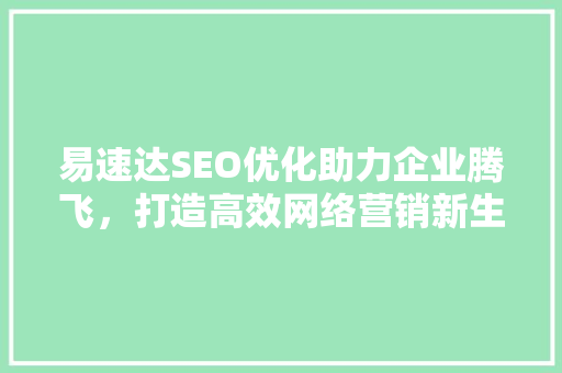 易速达SEO优化助力企业腾飞，打造高效网络营销新生态