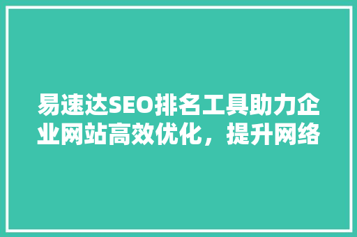 易速达SEO排名工具助力企业网站高效优化，提升网络竞争力