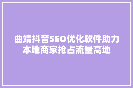 曲靖抖音SEO优化软件助力本地商家抢占流量高地