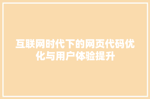 互联网时代下的网页代码优化与用户体验提升