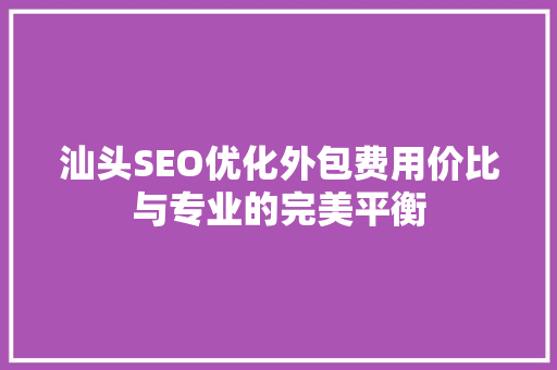 汕头SEO优化外包费用价比与专业的完美平衡