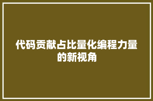 代码贡献占比量化编程力量的新视角