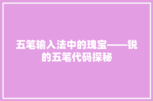 五笔输入法中的瑰宝——锐的五笔代码探秘