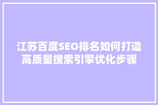 江苏百度SEO排名如何打造高质量搜索引擎优化步骤
