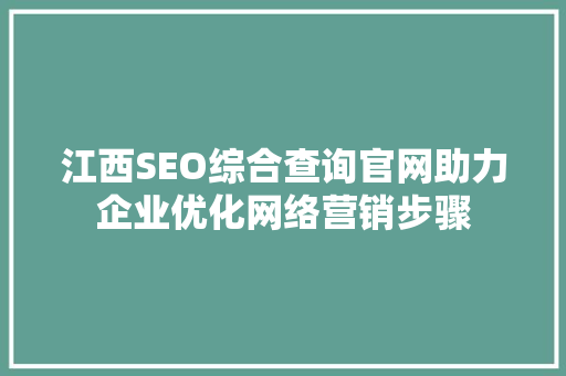江西SEO综合查询官网助力企业优化网络营销步骤