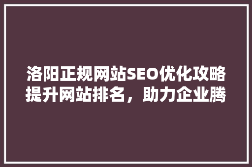 洛阳正规网站SEO优化攻略提升网站排名，助力企业腾飞
