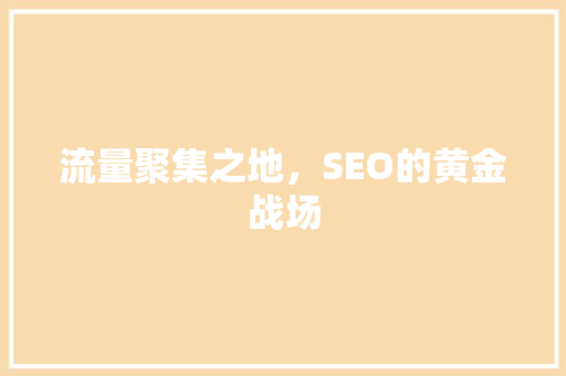 流量聚集之地，SEO的黄金战场