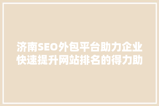 济南SEO外包平台助力企业快速提升网站排名的得力助手