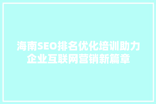 海南SEO排名优化培训助力企业互联网营销新篇章