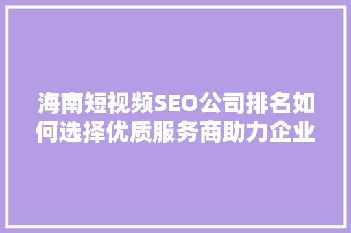 海南短视频SEO公司排名如何选择优质服务商助力企业腾飞