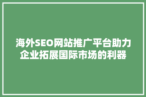 海外SEO网站推广平台助力企业拓展国际市场的利器