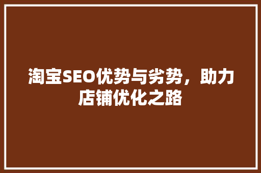 淘宝SEO优势与劣势，助力店铺优化之路