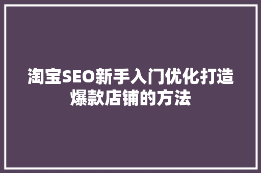 淘宝SEO新手入门优化打造爆款店铺的方法