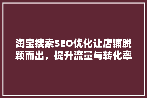 淘宝搜索SEO优化让店铺脱颖而出，提升流量与转化率