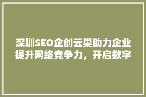 深圳SEO企创云巢助力企业提升网络竞争力，开启数字营销新篇章