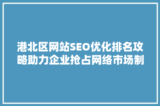 港北区网站SEO优化排名攻略助力企业抢占网络市场制高点