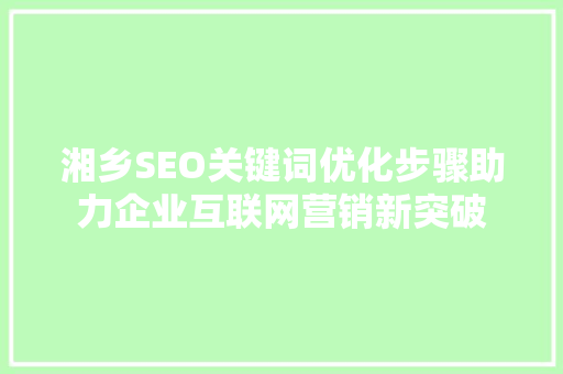 湘乡SEO关键词优化步骤助力企业互联网营销新突破