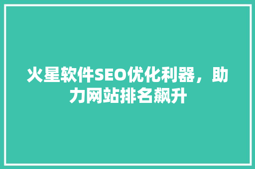 火星软件SEO优化利器，助力网站排名飙升
