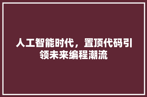 人工智能时代，置顶代码引领未来编程潮流  第1张
