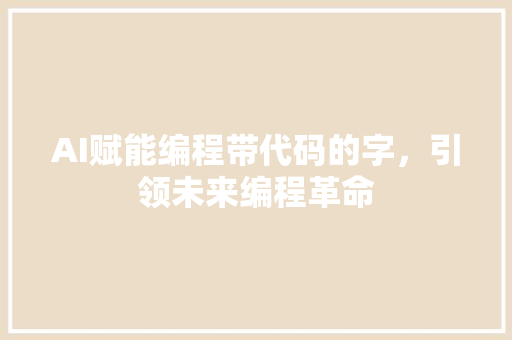 AI赋能编程带代码的字，引领未来编程革命