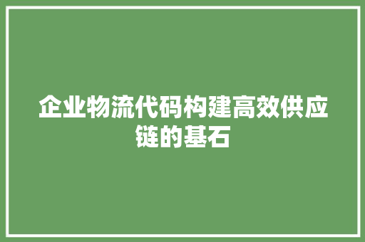 企业物流代码构建高效供应链的基石
