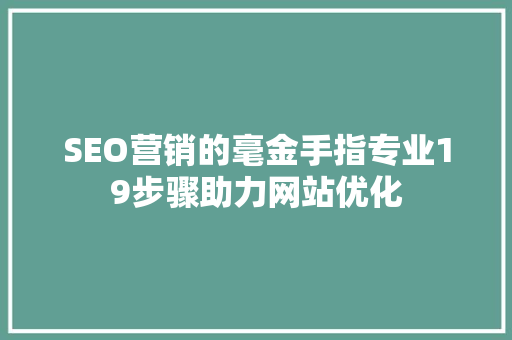 SEO营销的毫金手指专业19步骤助力网站优化